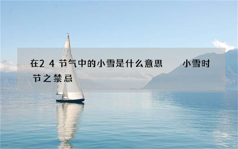 在24节气中的小雪是什么意思  小雪时节之禁忌